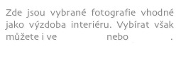 Zde jsou vybrané fotografie vhodné jako výzdoba interiéru. Vybírat však můžete i ve fotobance nebo portfoliu.