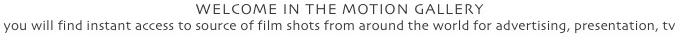 WELCOME IN THE MOTION GALLERY
you will find instant access to source of film shots from around the world for advertising, presentation, tv